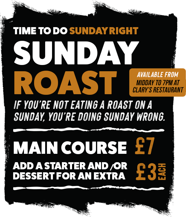 Time to do Sunday right. Sunday Roast, main course £7, add a starter and/or dessert for an extra £3 each. Available from midday to 7pm at Clary's Bar & Grill.